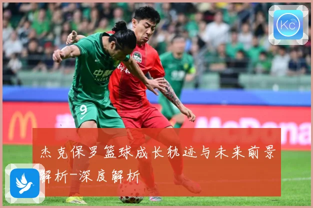 杰克保罗篮球成长轨迹与未来前景解析-深度解析