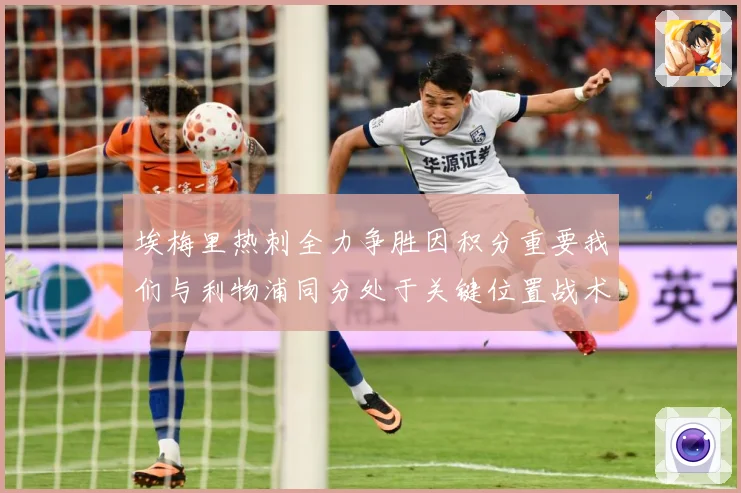 埃梅里热刺全力争胜因积分重要我们与利物浦同分处于关键位置战术观察-深度解析