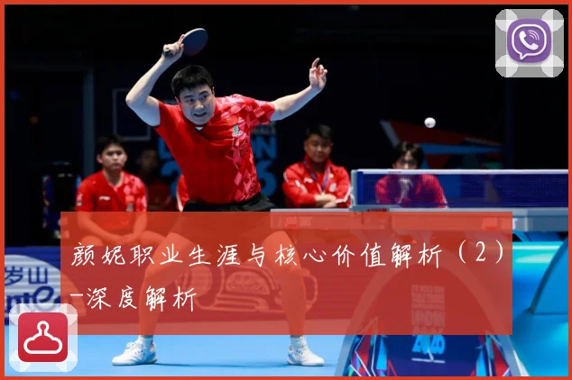 颜妮职业生涯与核心价值解析（2）-深度解析