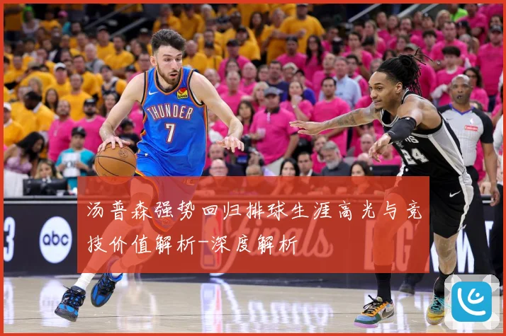 汤普森强势回归排球生涯高光与竞技价值解析-深度解析