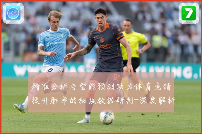 精准分析与智能预测助力体育竞猜提升胜率的秘诀数据研判-深度解析
