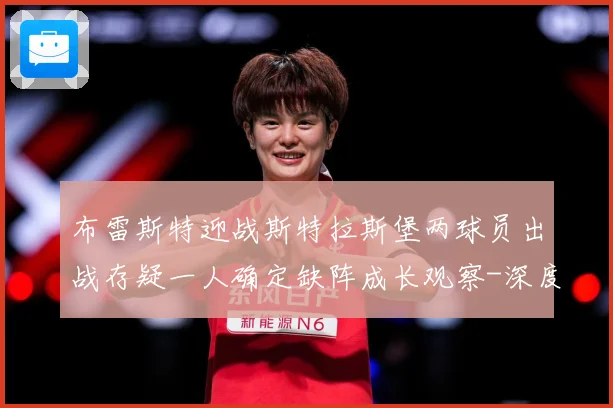 布雷斯特迎战斯特拉斯堡两球员出战存疑一人确定缺阵成长观察-深度解析