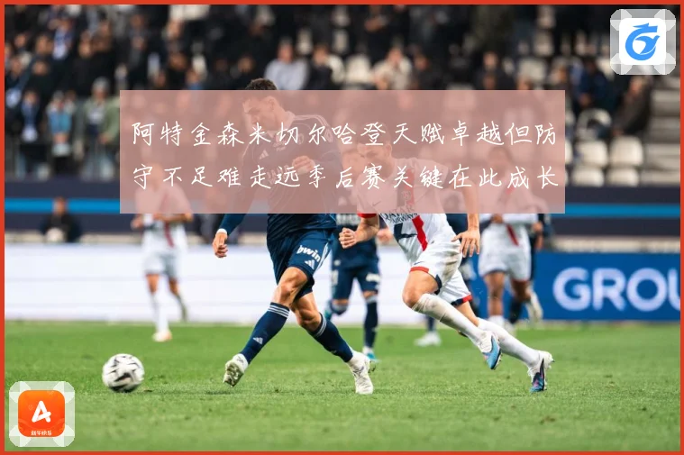 阿特金森米切尔哈登天赋卓越但防守不足难走远季后赛关键在此成长观察-深度解析