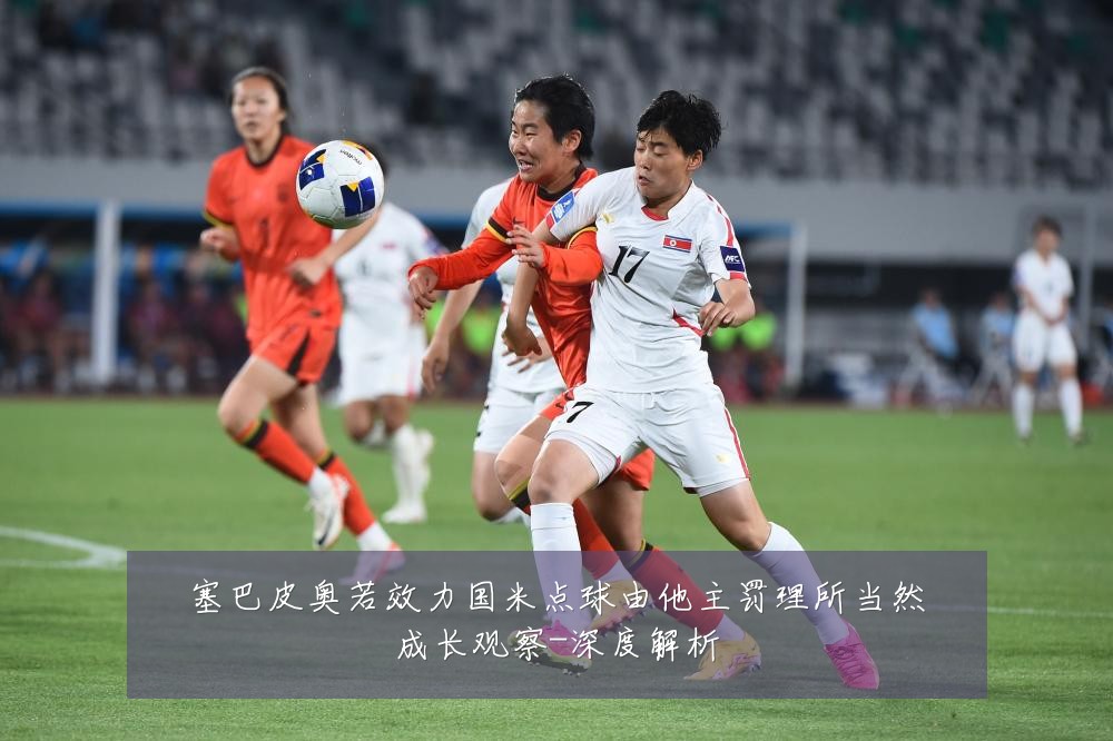 塞巴皮奥若效力国米点球由他主罚理所当然成长观察-深度解析